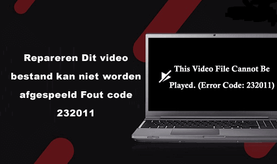 Repareren 'Dit video bestand kan niet worden afgespeeld Fout code 232011